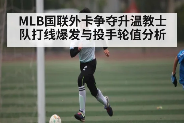 MLB国联外卡争夺升温教士队打线爆发与投手轮值分析