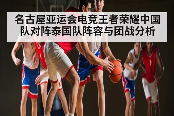 名古屋亚运会电竞王者荣耀中国队对阵泰国队阵容与团战分析